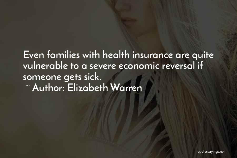 Elizabeth Warren Quotes: Even Families With Health Insurance Are Quite Vulnerable To A Severe Economic Reversal If Someone Gets Sick.