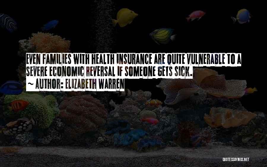 Elizabeth Warren Quotes: Even Families With Health Insurance Are Quite Vulnerable To A Severe Economic Reversal If Someone Gets Sick.