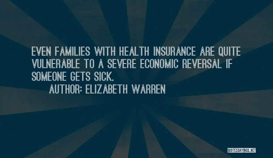 Elizabeth Warren Quotes: Even Families With Health Insurance Are Quite Vulnerable To A Severe Economic Reversal If Someone Gets Sick.