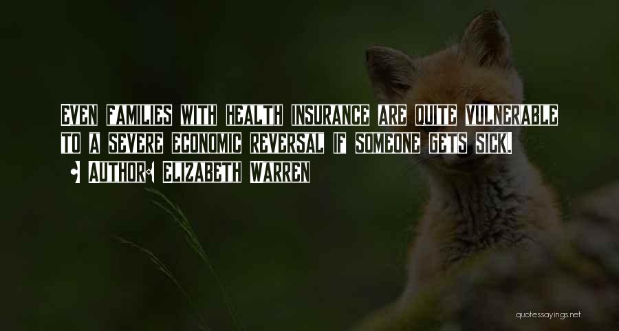 Elizabeth Warren Quotes: Even Families With Health Insurance Are Quite Vulnerable To A Severe Economic Reversal If Someone Gets Sick.