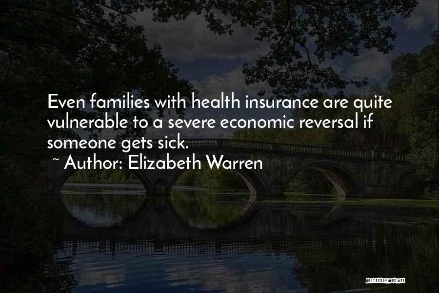 Elizabeth Warren Quotes: Even Families With Health Insurance Are Quite Vulnerable To A Severe Economic Reversal If Someone Gets Sick.