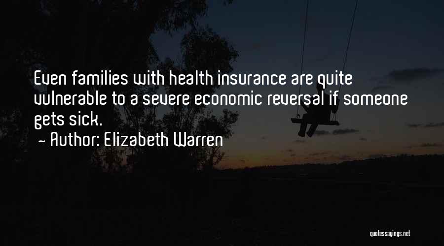 Elizabeth Warren Quotes: Even Families With Health Insurance Are Quite Vulnerable To A Severe Economic Reversal If Someone Gets Sick.