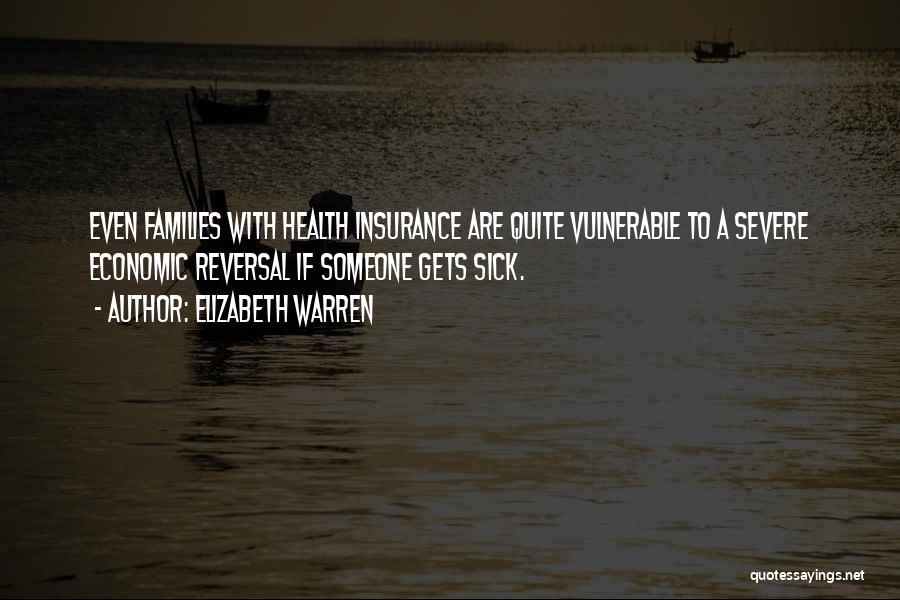Elizabeth Warren Quotes: Even Families With Health Insurance Are Quite Vulnerable To A Severe Economic Reversal If Someone Gets Sick.