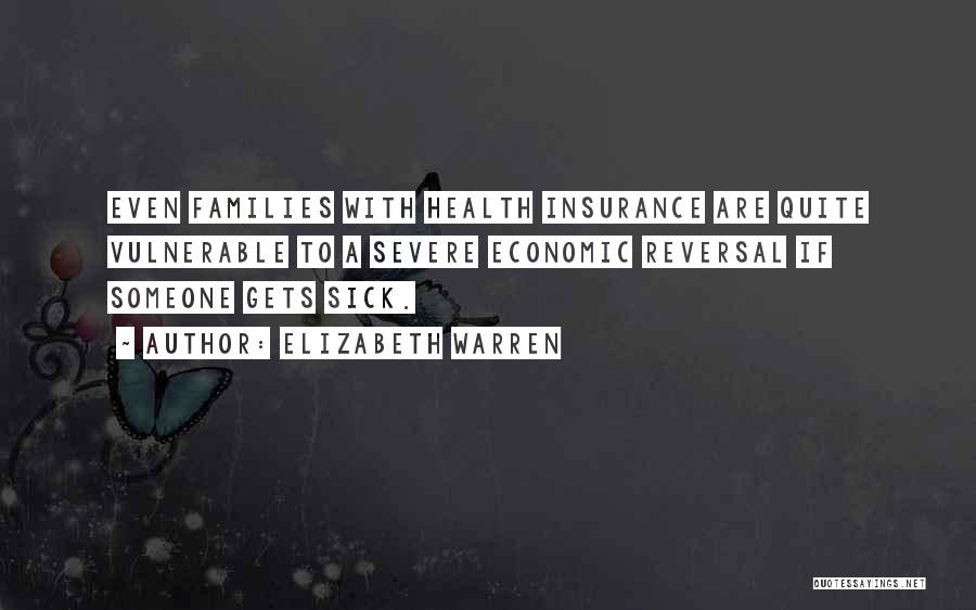 Elizabeth Warren Quotes: Even Families With Health Insurance Are Quite Vulnerable To A Severe Economic Reversal If Someone Gets Sick.