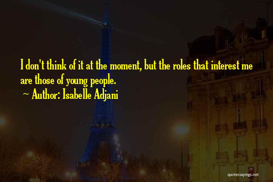 Isabelle Adjani Quotes: I Don't Think Of It At The Moment, But The Roles That Interest Me Are Those Of Young People.