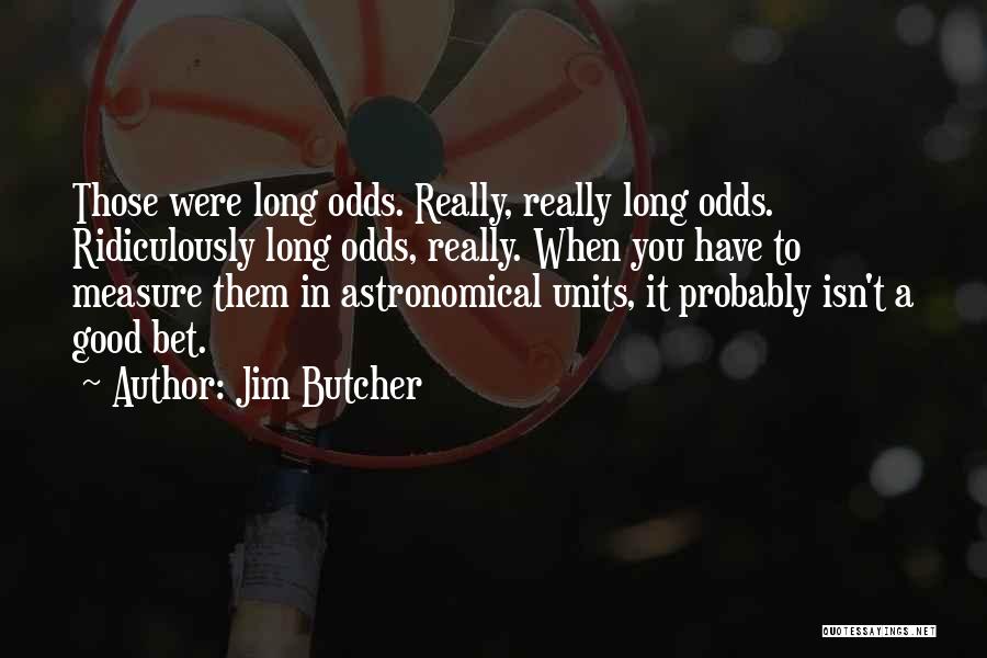 Jim Butcher Quotes: Those Were Long Odds. Really, Really Long Odds. Ridiculously Long Odds, Really. When You Have To Measure Them In Astronomical