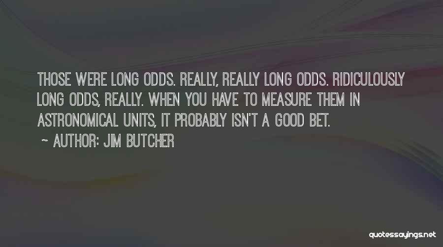 Jim Butcher Quotes: Those Were Long Odds. Really, Really Long Odds. Ridiculously Long Odds, Really. When You Have To Measure Them In Astronomical