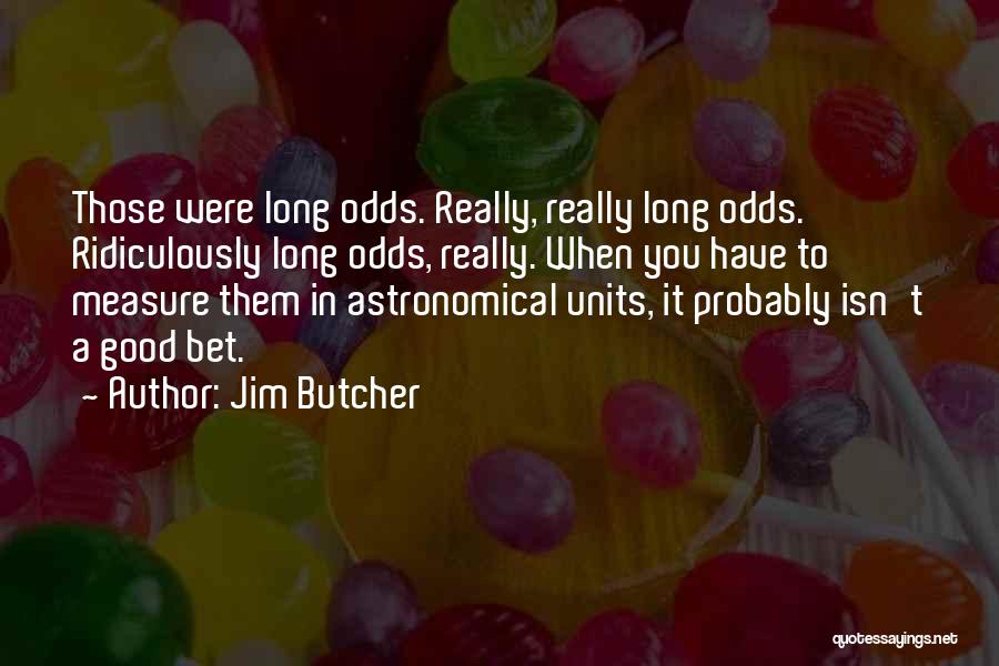 Jim Butcher Quotes: Those Were Long Odds. Really, Really Long Odds. Ridiculously Long Odds, Really. When You Have To Measure Them In Astronomical