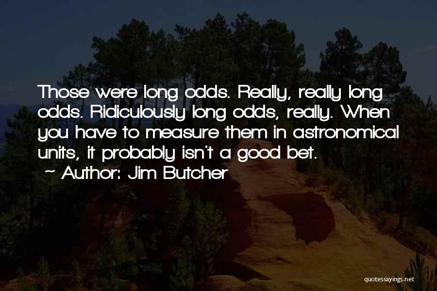 Jim Butcher Quotes: Those Were Long Odds. Really, Really Long Odds. Ridiculously Long Odds, Really. When You Have To Measure Them In Astronomical