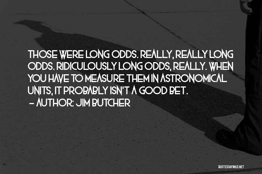 Jim Butcher Quotes: Those Were Long Odds. Really, Really Long Odds. Ridiculously Long Odds, Really. When You Have To Measure Them In Astronomical