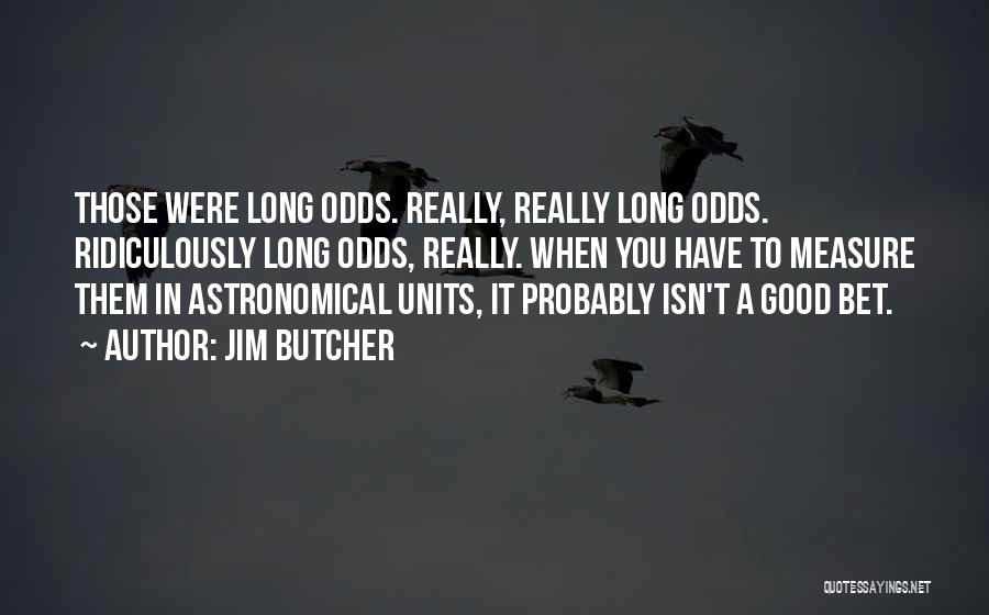 Jim Butcher Quotes: Those Were Long Odds. Really, Really Long Odds. Ridiculously Long Odds, Really. When You Have To Measure Them In Astronomical