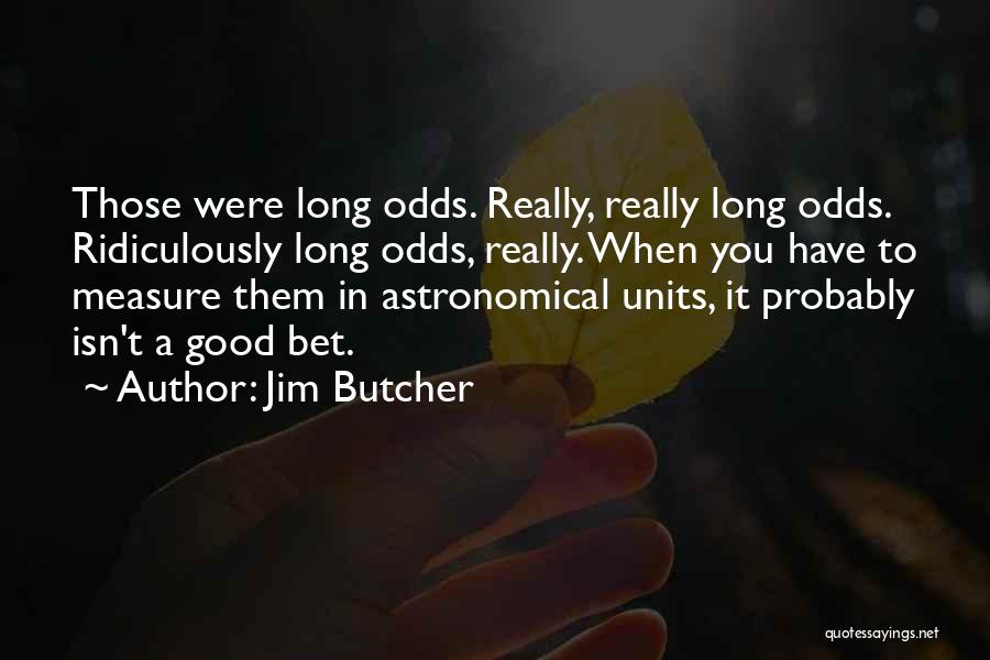 Jim Butcher Quotes: Those Were Long Odds. Really, Really Long Odds. Ridiculously Long Odds, Really. When You Have To Measure Them In Astronomical