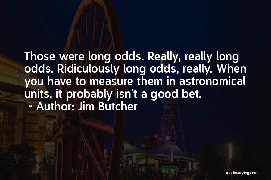 Jim Butcher Quotes: Those Were Long Odds. Really, Really Long Odds. Ridiculously Long Odds, Really. When You Have To Measure Them In Astronomical