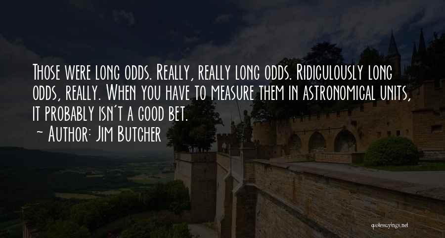 Jim Butcher Quotes: Those Were Long Odds. Really, Really Long Odds. Ridiculously Long Odds, Really. When You Have To Measure Them In Astronomical