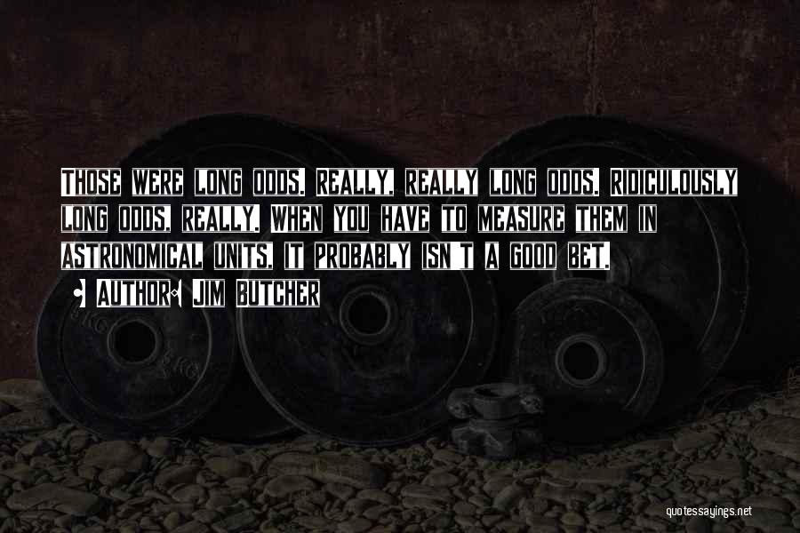 Jim Butcher Quotes: Those Were Long Odds. Really, Really Long Odds. Ridiculously Long Odds, Really. When You Have To Measure Them In Astronomical