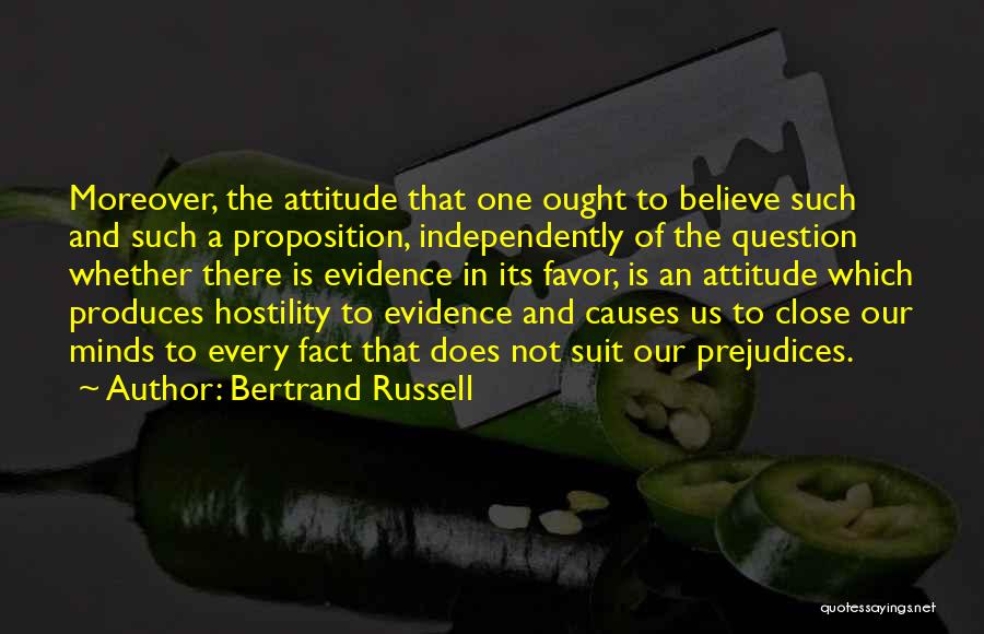Bertrand Russell Quotes: Moreover, The Attitude That One Ought To Believe Such And Such A Proposition, Independently Of The Question Whether There Is