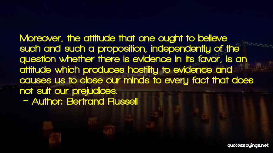 Bertrand Russell Quotes: Moreover, The Attitude That One Ought To Believe Such And Such A Proposition, Independently Of The Question Whether There Is