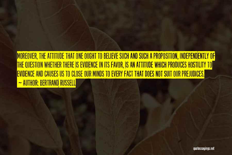 Bertrand Russell Quotes: Moreover, The Attitude That One Ought To Believe Such And Such A Proposition, Independently Of The Question Whether There Is