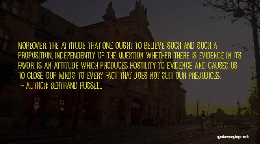 Bertrand Russell Quotes: Moreover, The Attitude That One Ought To Believe Such And Such A Proposition, Independently Of The Question Whether There Is