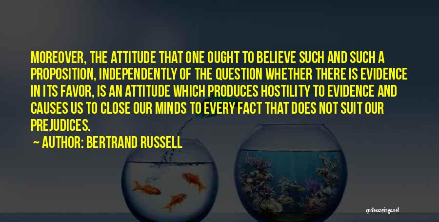 Bertrand Russell Quotes: Moreover, The Attitude That One Ought To Believe Such And Such A Proposition, Independently Of The Question Whether There Is