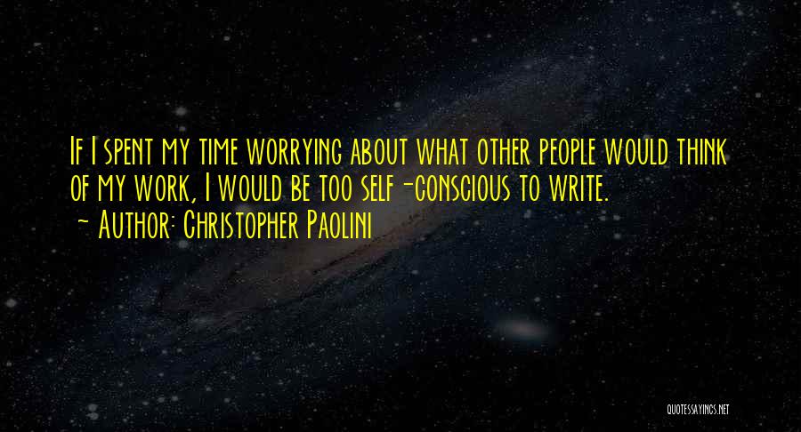 Christopher Paolini Quotes: If I Spent My Time Worrying About What Other People Would Think Of My Work, I Would Be Too Self-conscious