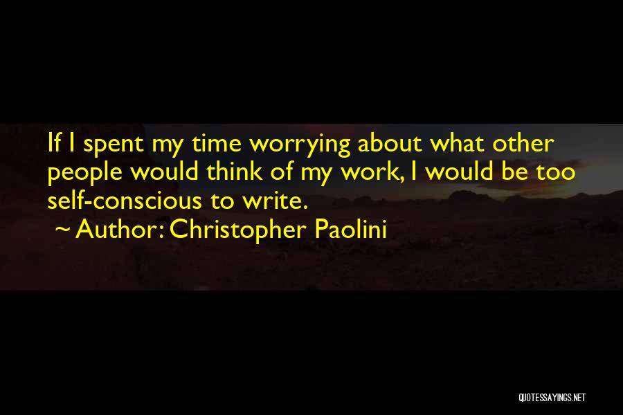 Christopher Paolini Quotes: If I Spent My Time Worrying About What Other People Would Think Of My Work, I Would Be Too Self-conscious