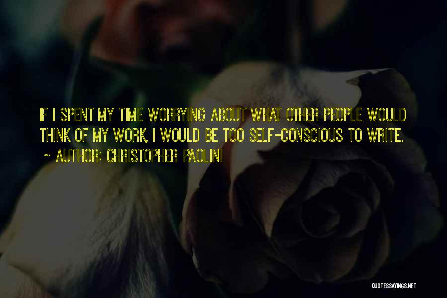Christopher Paolini Quotes: If I Spent My Time Worrying About What Other People Would Think Of My Work, I Would Be Too Self-conscious