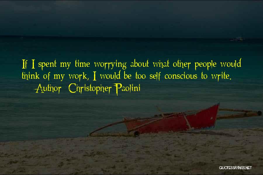 Christopher Paolini Quotes: If I Spent My Time Worrying About What Other People Would Think Of My Work, I Would Be Too Self-conscious