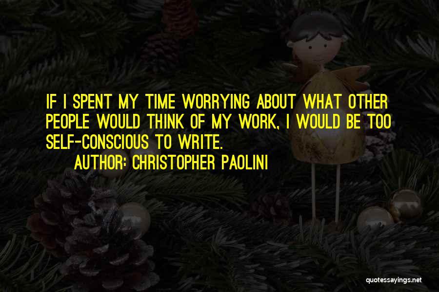 Christopher Paolini Quotes: If I Spent My Time Worrying About What Other People Would Think Of My Work, I Would Be Too Self-conscious