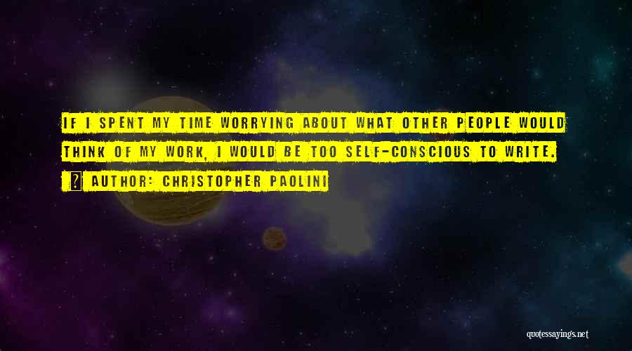 Christopher Paolini Quotes: If I Spent My Time Worrying About What Other People Would Think Of My Work, I Would Be Too Self-conscious