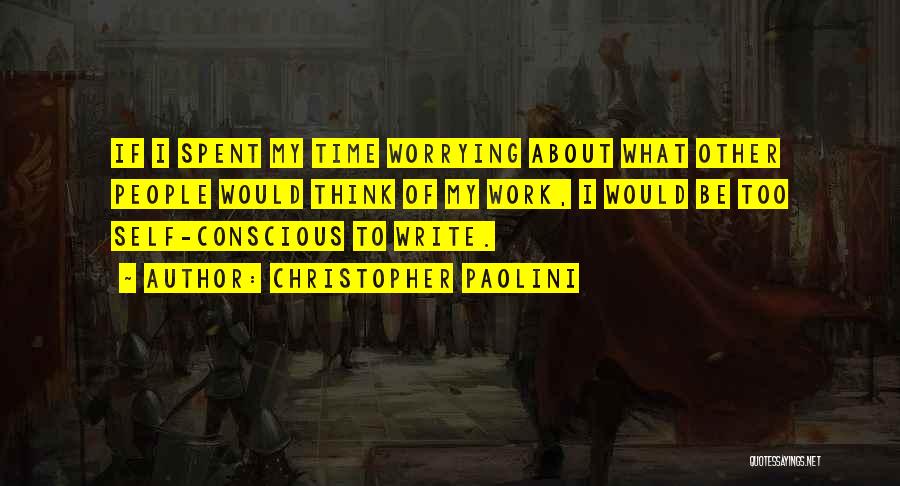 Christopher Paolini Quotes: If I Spent My Time Worrying About What Other People Would Think Of My Work, I Would Be Too Self-conscious