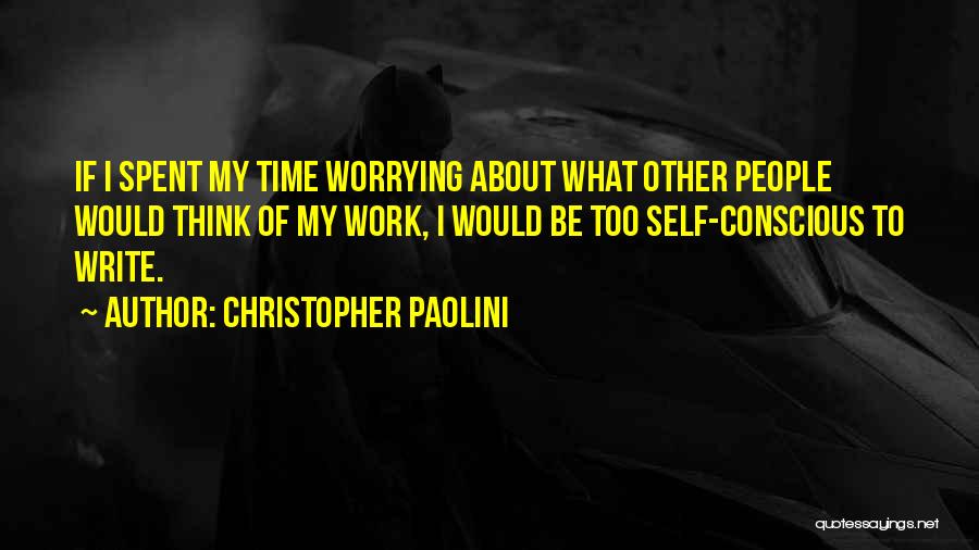 Christopher Paolini Quotes: If I Spent My Time Worrying About What Other People Would Think Of My Work, I Would Be Too Self-conscious