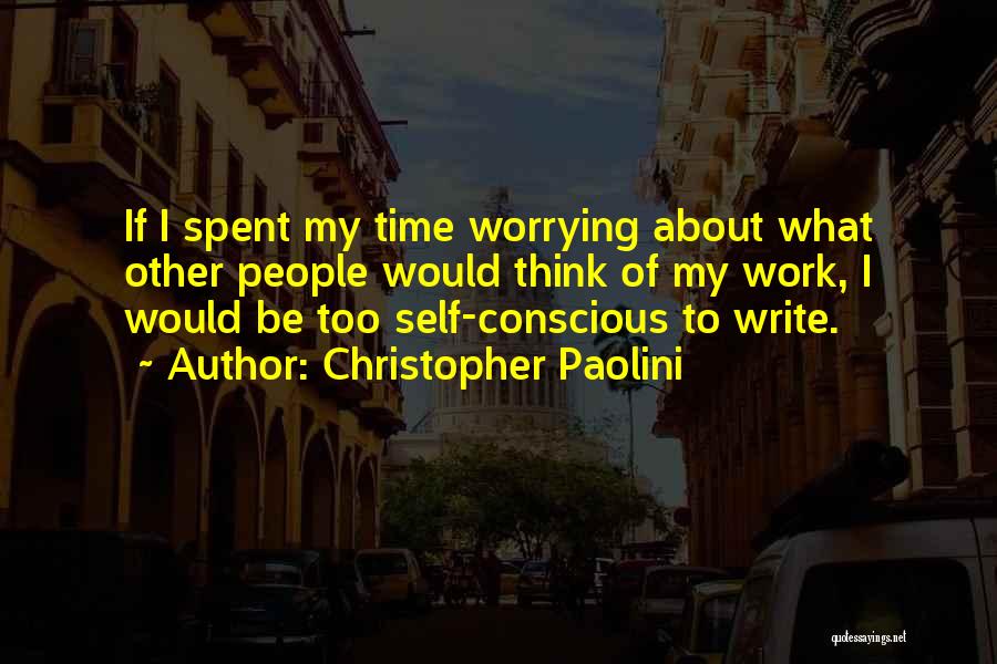 Christopher Paolini Quotes: If I Spent My Time Worrying About What Other People Would Think Of My Work, I Would Be Too Self-conscious