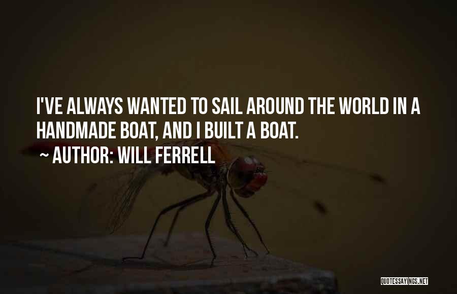 Will Ferrell Quotes: I've Always Wanted To Sail Around The World In A Handmade Boat, And I Built A Boat.