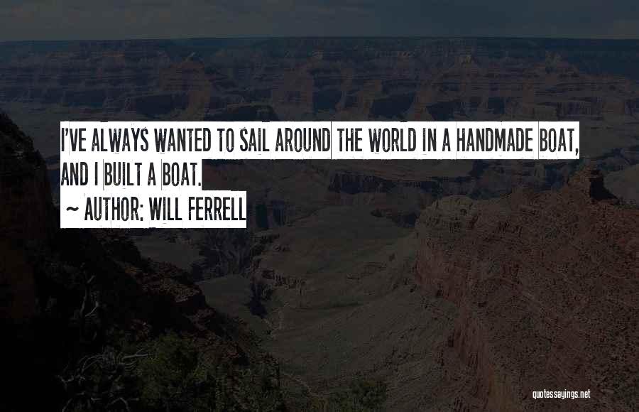 Will Ferrell Quotes: I've Always Wanted To Sail Around The World In A Handmade Boat, And I Built A Boat.