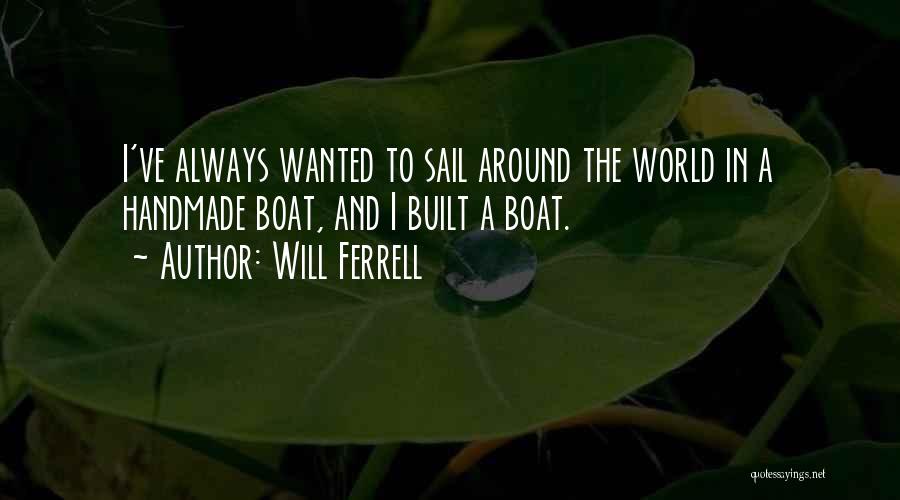 Will Ferrell Quotes: I've Always Wanted To Sail Around The World In A Handmade Boat, And I Built A Boat.