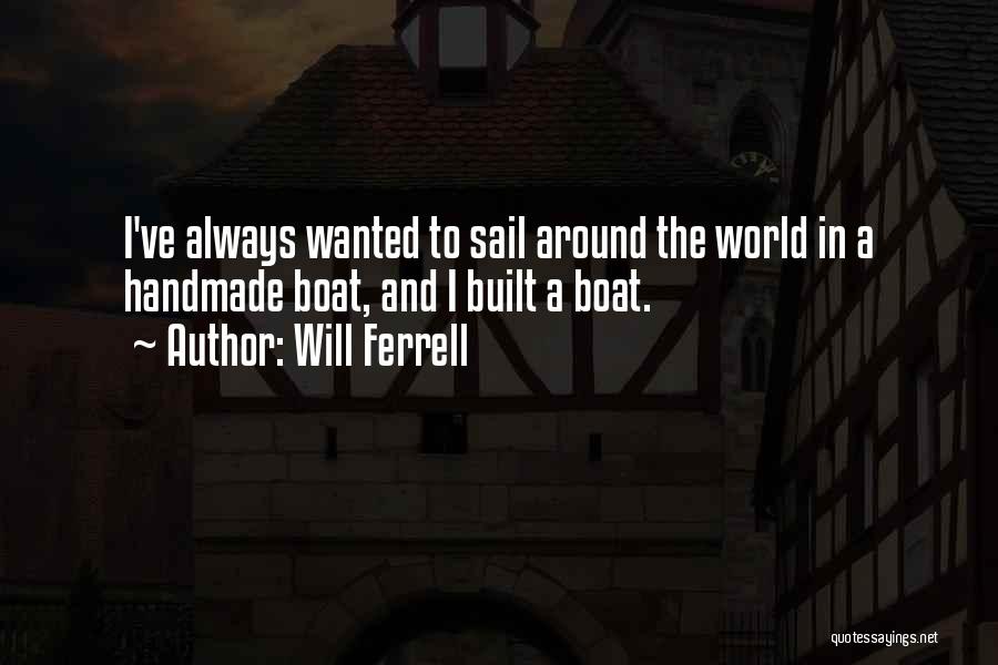 Will Ferrell Quotes: I've Always Wanted To Sail Around The World In A Handmade Boat, And I Built A Boat.