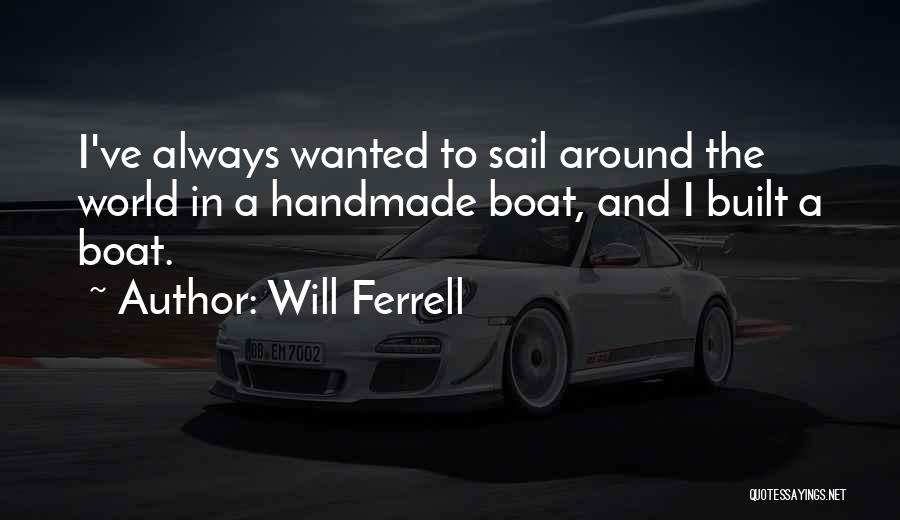 Will Ferrell Quotes: I've Always Wanted To Sail Around The World In A Handmade Boat, And I Built A Boat.