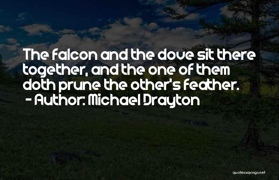 Michael Drayton Quotes: The Falcon And The Dove Sit There Together, And The One Of Them Doth Prune The Other's Feather.