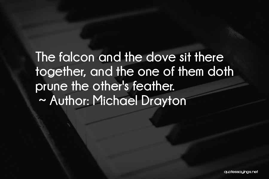 Michael Drayton Quotes: The Falcon And The Dove Sit There Together, And The One Of Them Doth Prune The Other's Feather.