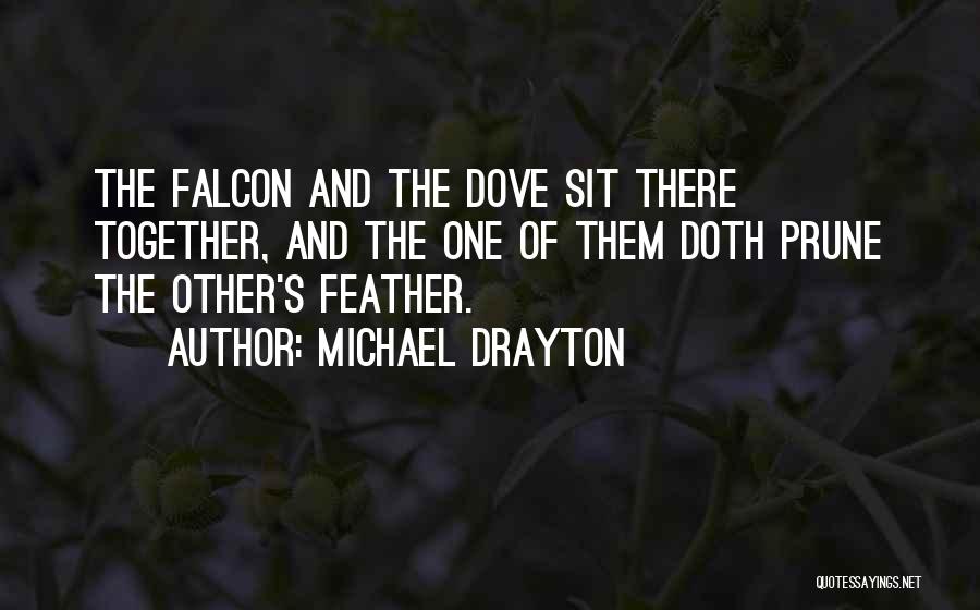 Michael Drayton Quotes: The Falcon And The Dove Sit There Together, And The One Of Them Doth Prune The Other's Feather.