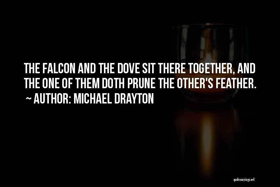 Michael Drayton Quotes: The Falcon And The Dove Sit There Together, And The One Of Them Doth Prune The Other's Feather.