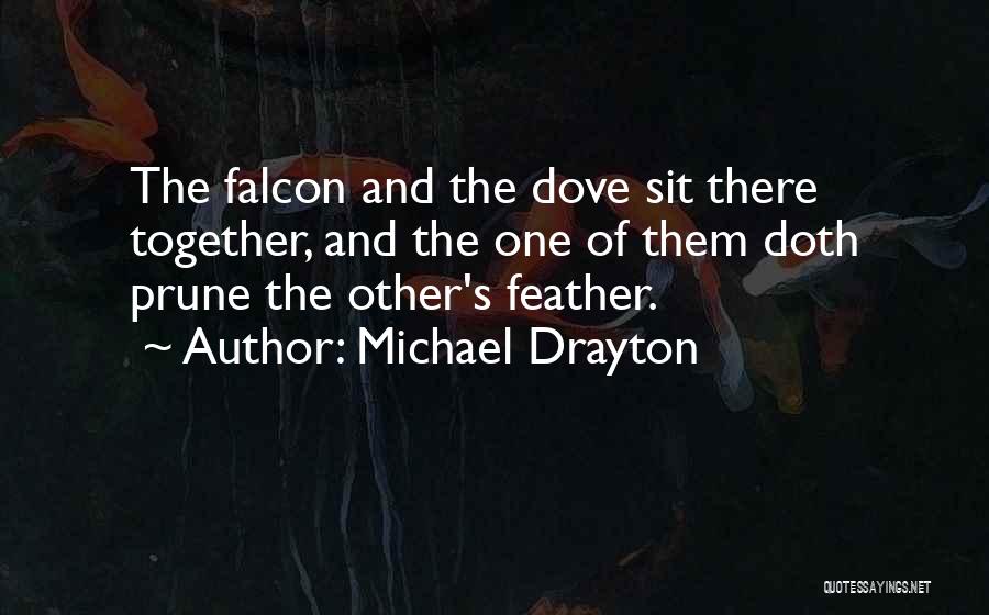 Michael Drayton Quotes: The Falcon And The Dove Sit There Together, And The One Of Them Doth Prune The Other's Feather.