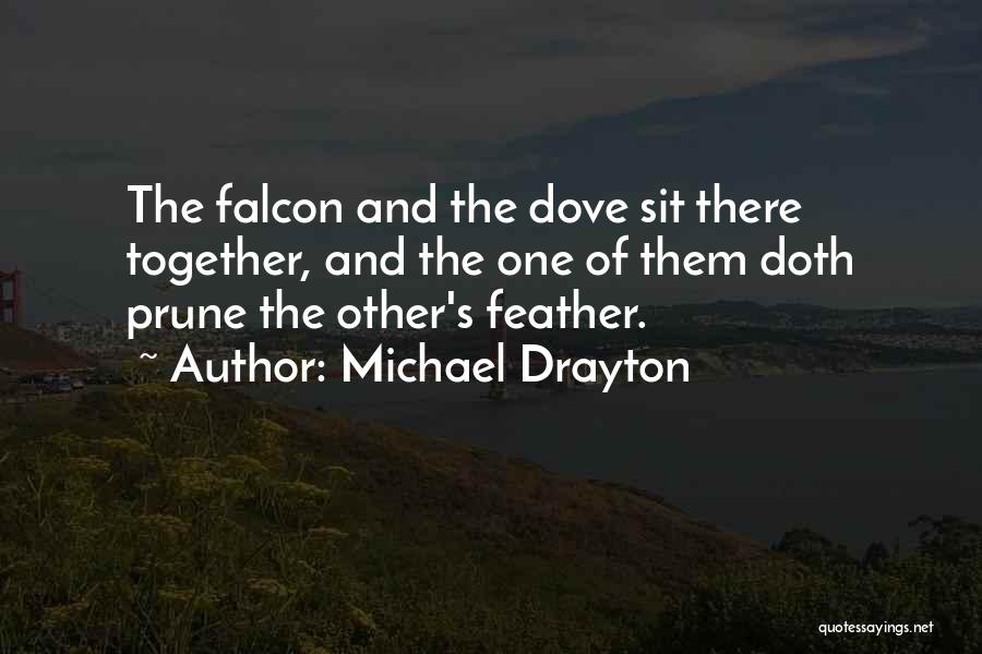 Michael Drayton Quotes: The Falcon And The Dove Sit There Together, And The One Of Them Doth Prune The Other's Feather.