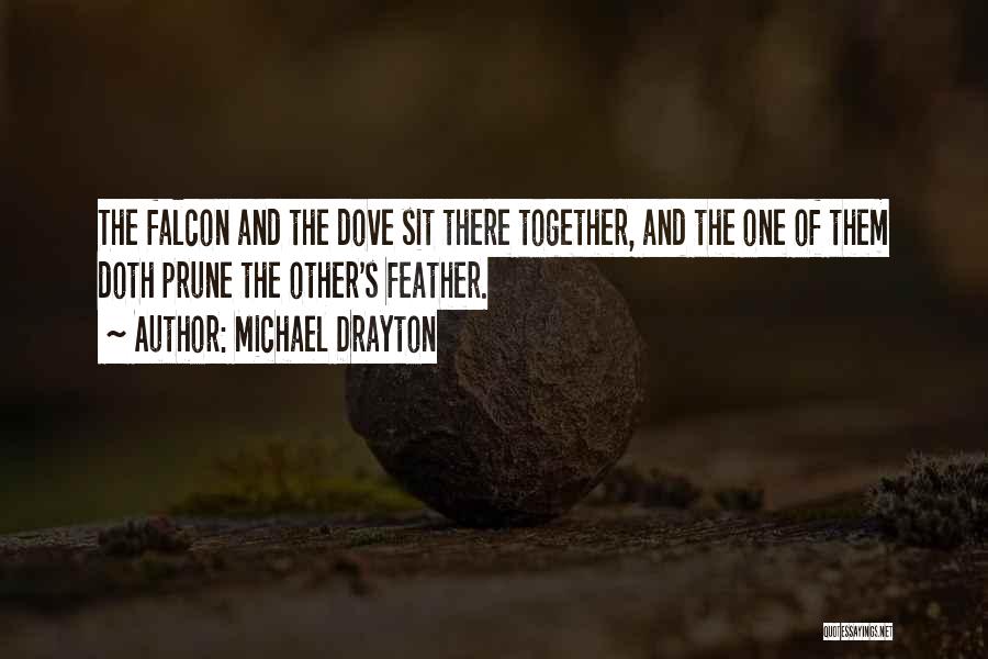 Michael Drayton Quotes: The Falcon And The Dove Sit There Together, And The One Of Them Doth Prune The Other's Feather.