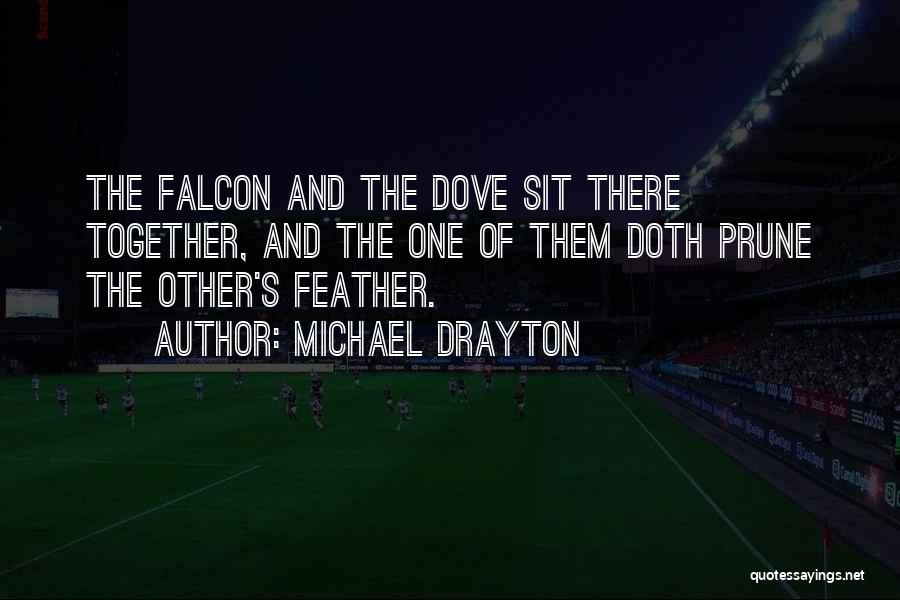 Michael Drayton Quotes: The Falcon And The Dove Sit There Together, And The One Of Them Doth Prune The Other's Feather.