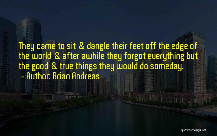 Brian Andreas Quotes: They Came To Sit & Dangle Their Feet Off The Edge Of The World & After Awhile They Forgot Everything