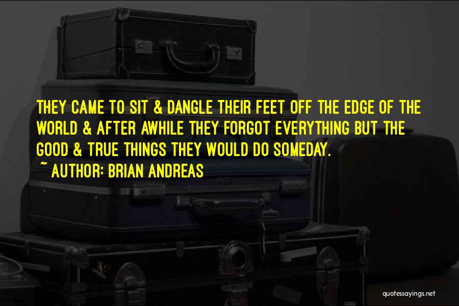 Brian Andreas Quotes: They Came To Sit & Dangle Their Feet Off The Edge Of The World & After Awhile They Forgot Everything