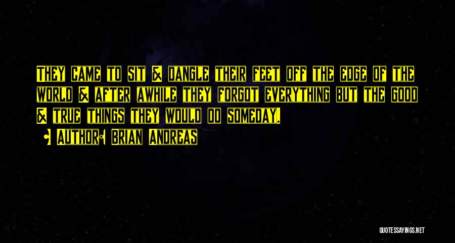 Brian Andreas Quotes: They Came To Sit & Dangle Their Feet Off The Edge Of The World & After Awhile They Forgot Everything