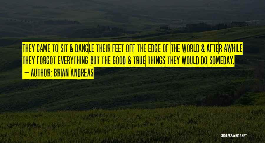 Brian Andreas Quotes: They Came To Sit & Dangle Their Feet Off The Edge Of The World & After Awhile They Forgot Everything